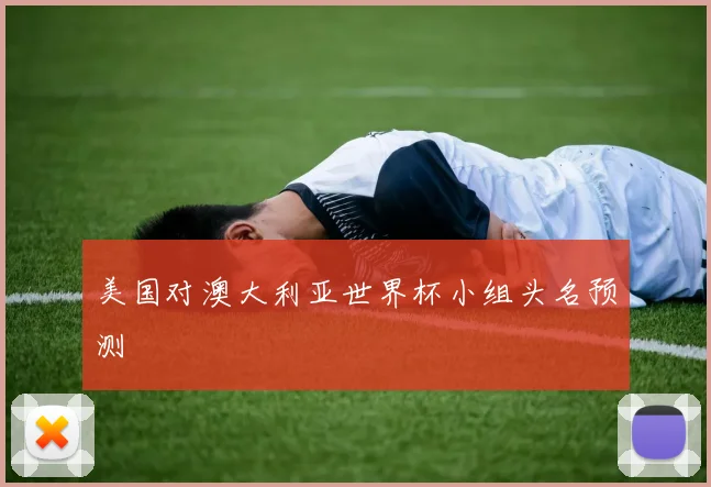 美国对澳大利亚世界杯小组头名预测
