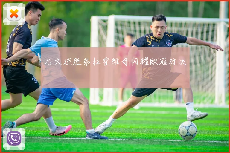 尤文连胜弗拉霍维奇闪耀欧冠对决
