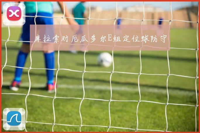 库拉索对厄瓜多尔E组定位球防守