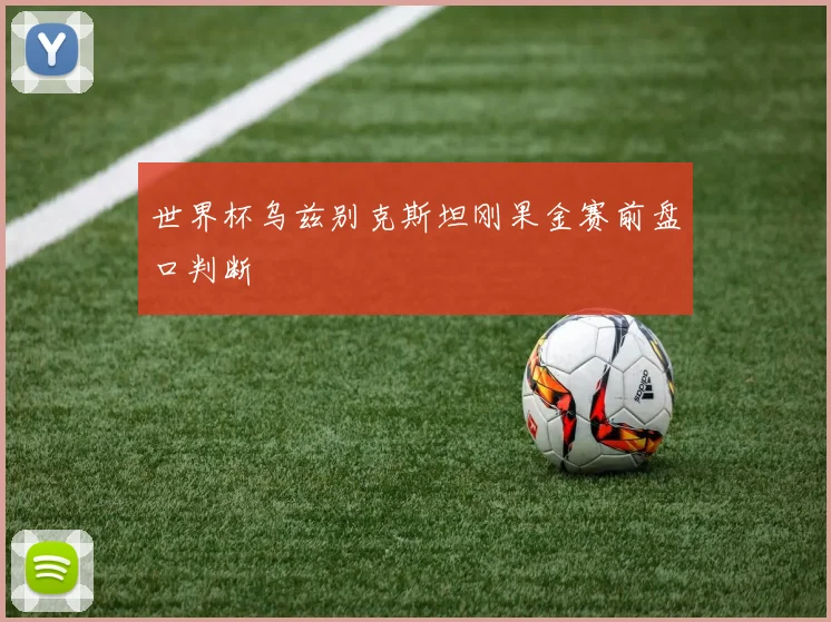 世界杯乌兹别克斯坦刚果金赛前盘口判断