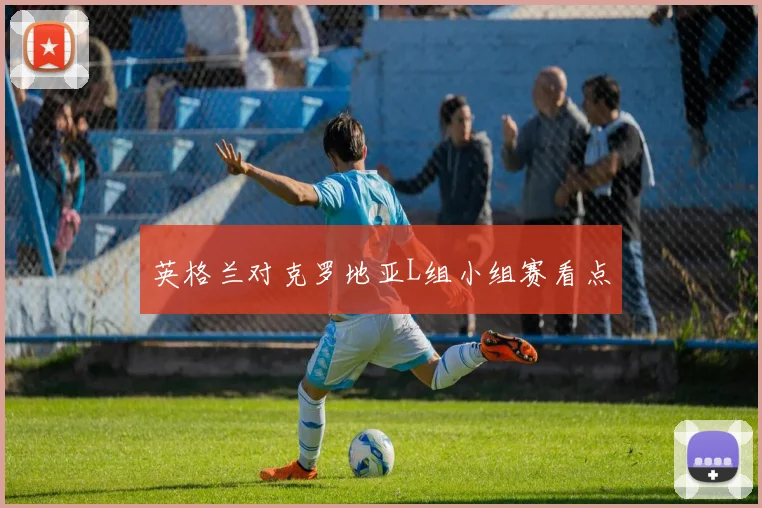 英格兰对克罗地亚L组小组赛看点