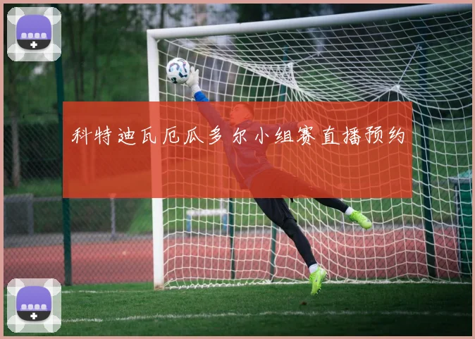 科特迪瓦厄瓜多尔小组赛直播预约