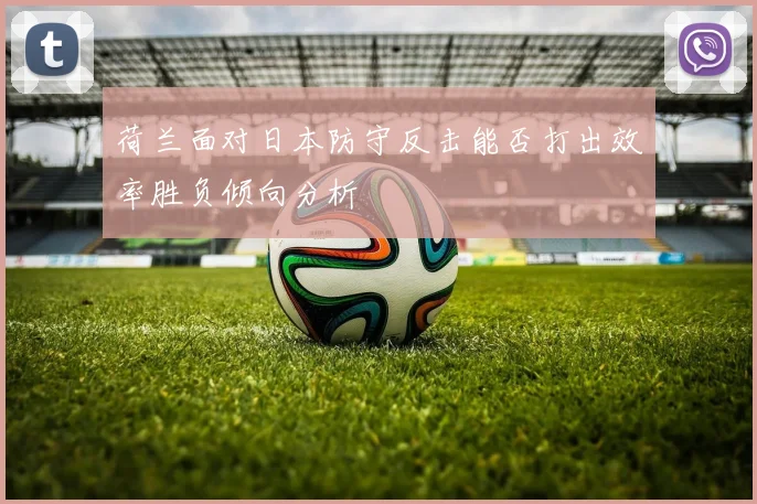 荷兰面对日本防守反击能否打出效率胜负倾向分析