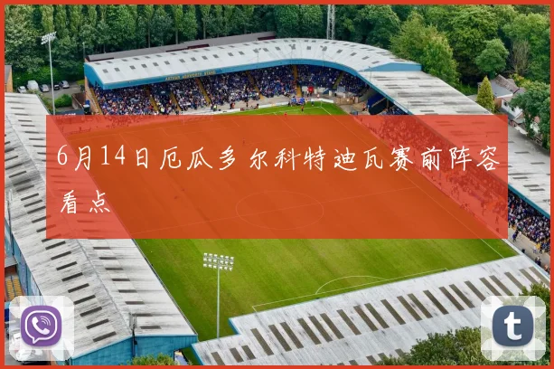 6月14日厄瓜多尔科特迪瓦赛前阵容看点