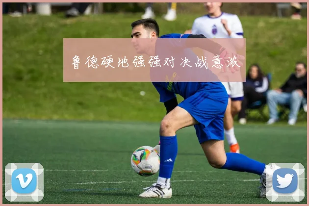 鲁德硬地强强对决战意浓