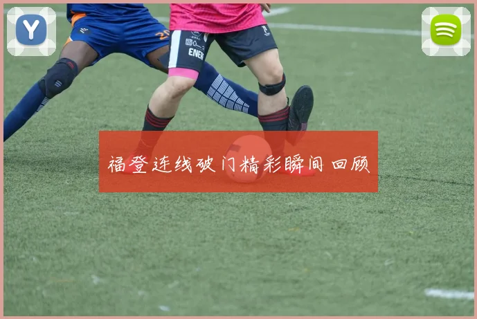 福登连线破门精彩瞬间回顾
