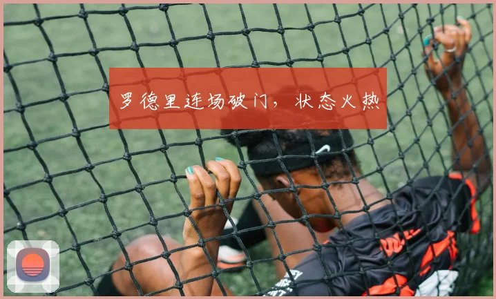 罗德里连场破门,状态火热