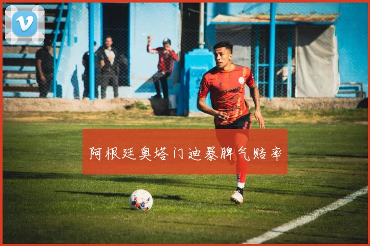阿根廷奥塔门迪暴脾气赔率
