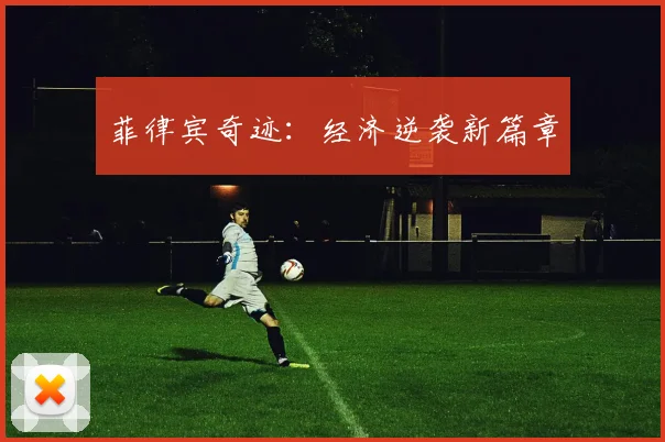 菲律宾奇迹：经济逆袭新篇章