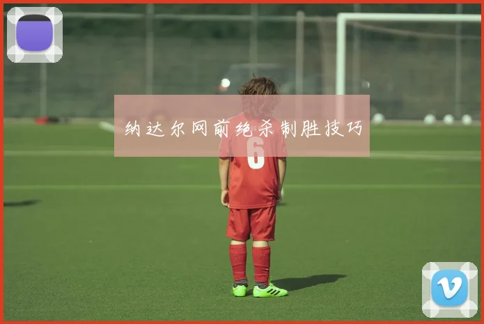 纳达尔网前绝杀制胜技巧