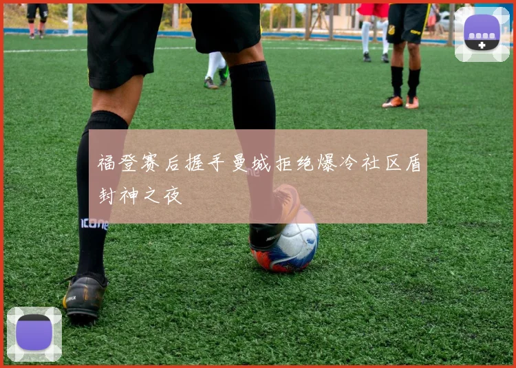 福登赛后握手曼城拒绝爆冷社区盾封神之夜