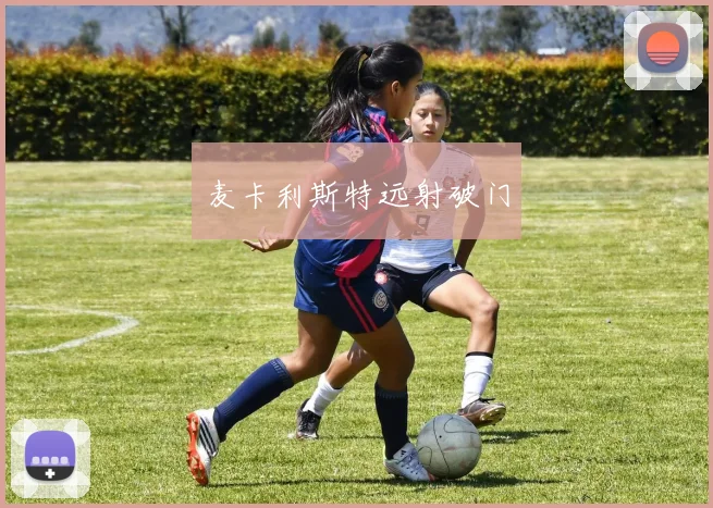 麦卡利斯特远射破门