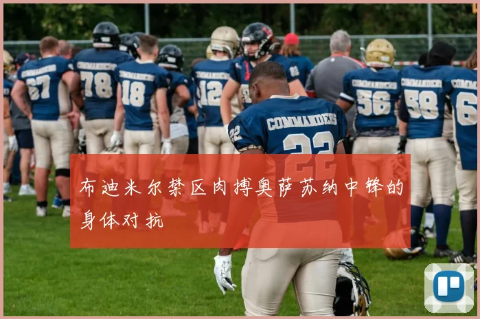 布迪米尔禁区肉搏奥萨苏纳中锋的身体对抗