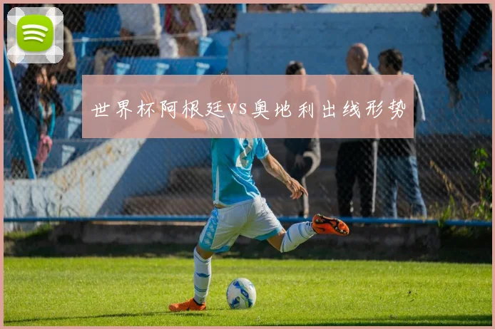 世界杯阿根廷vs奥地利出线形势