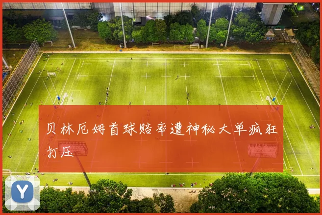 贝林厄姆首球赔率遭神秘大单疯狂打压