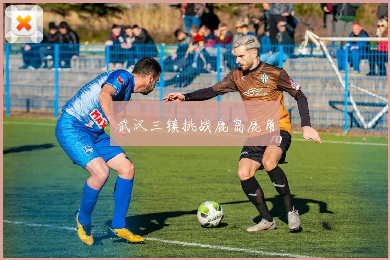 武汉三镇挑战鹿岛鹿角