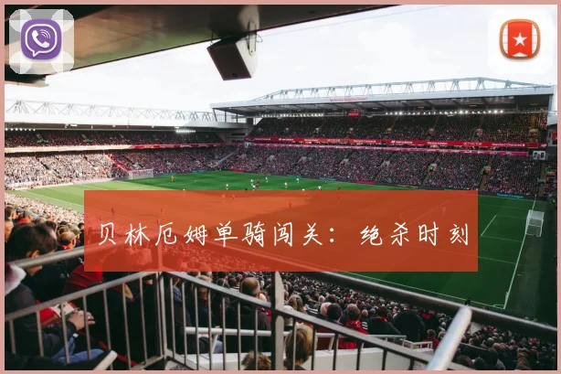 贝林厄姆单骑闯关：绝杀时刻