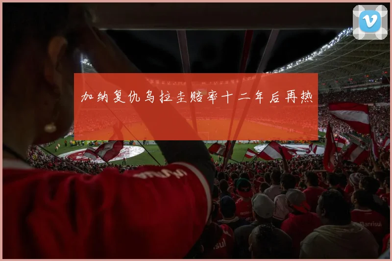 加纳复仇乌拉圭赔率十二年后再热