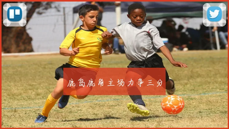 鹿岛鹿角主场力争三分