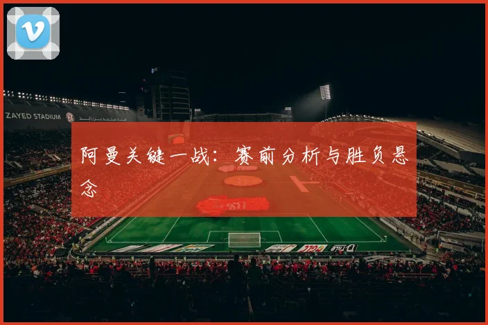 阿曼关键一战：赛前分析与胜负悬念