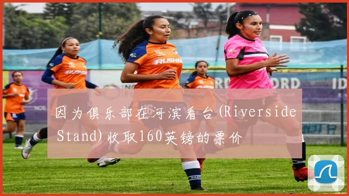 因为俱乐部在河滨看台(Riverside Stand)收取160英镑的票价