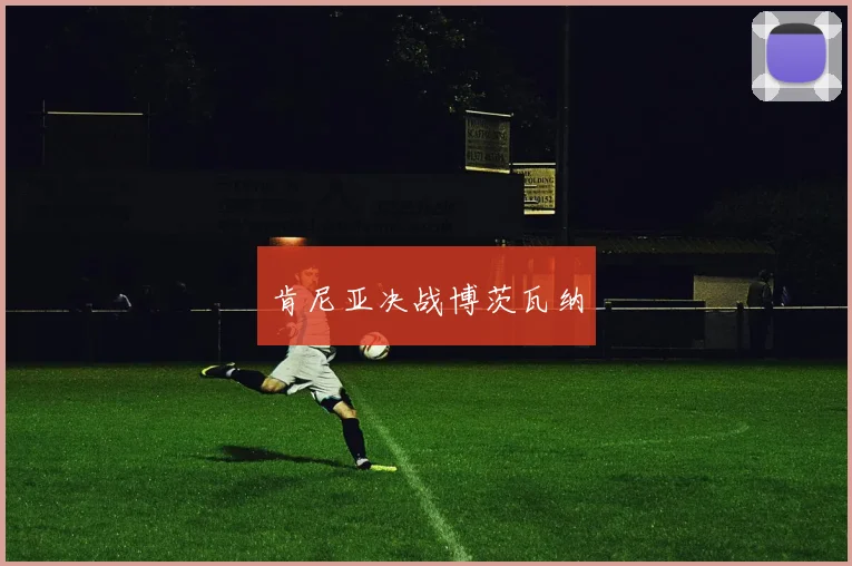 肯尼亚决战博茨瓦纳