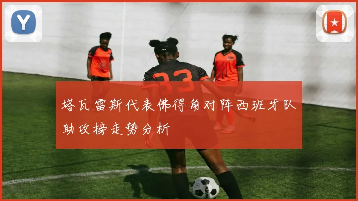 塔瓦雷斯代表佛得角对阵西班牙队助攻榜走势分析