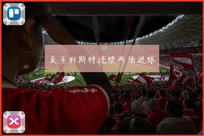 麦卡利斯特连续两场进球