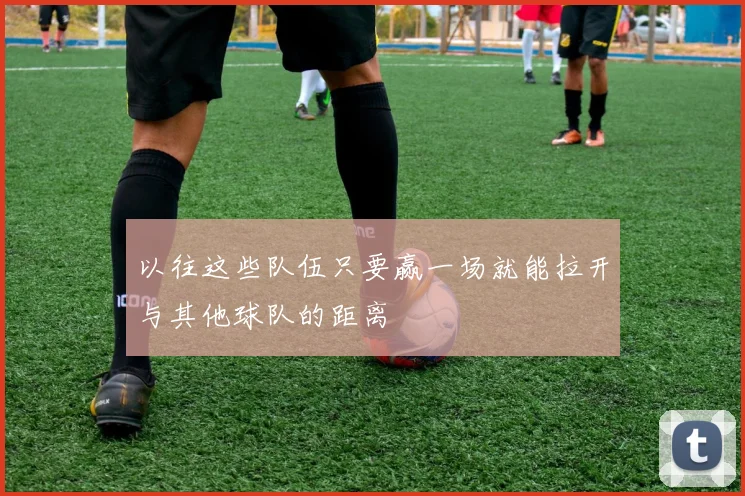 以往这些队伍只要赢一场就能拉开与其他球队的距离