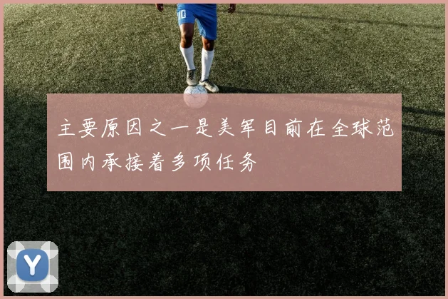 主要原因之一是美军目前在全球范围内承接着多项任务