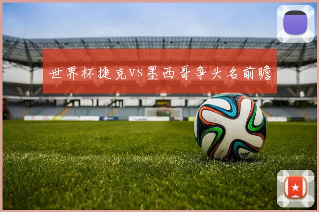 世界杯捷克vs墨西哥争头名前瞻