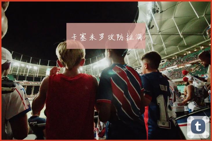 卡塞米罗攻防拉满