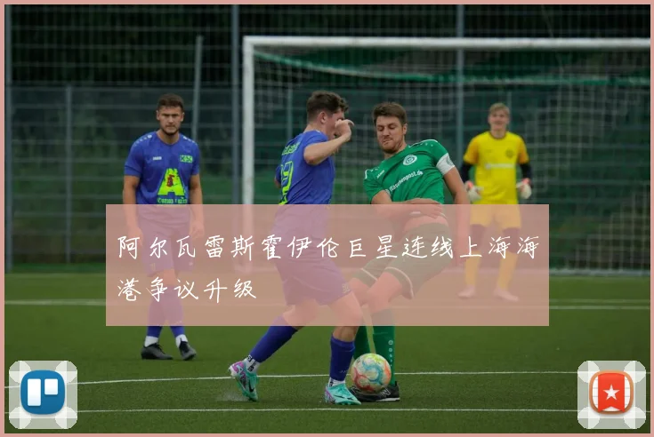阿尔瓦雷斯霍伊伦巨星连线上海海港争议升级