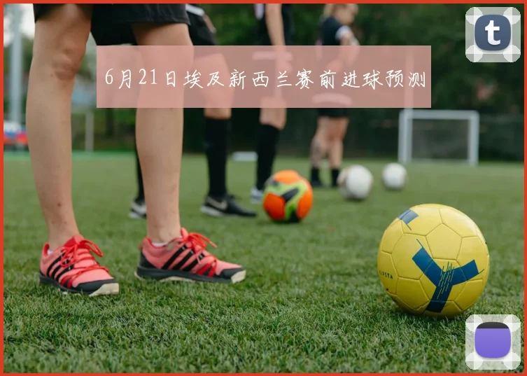 6月21日埃及新西兰赛前进球预测