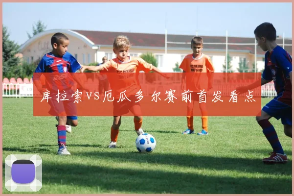 库拉索vs厄瓜多尔赛前首发看点
