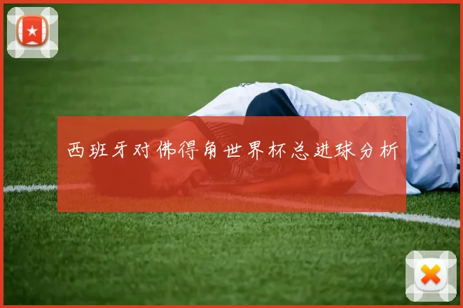 西班牙对佛得角世界杯总进球分析