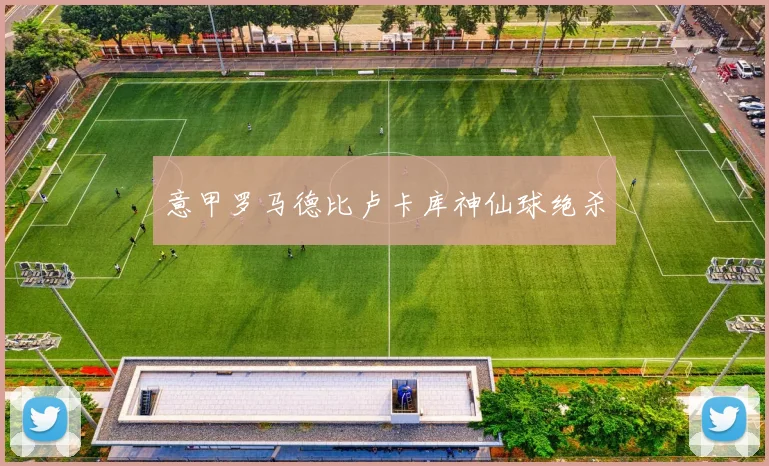 意甲罗马德比卢卡库神仙球绝杀