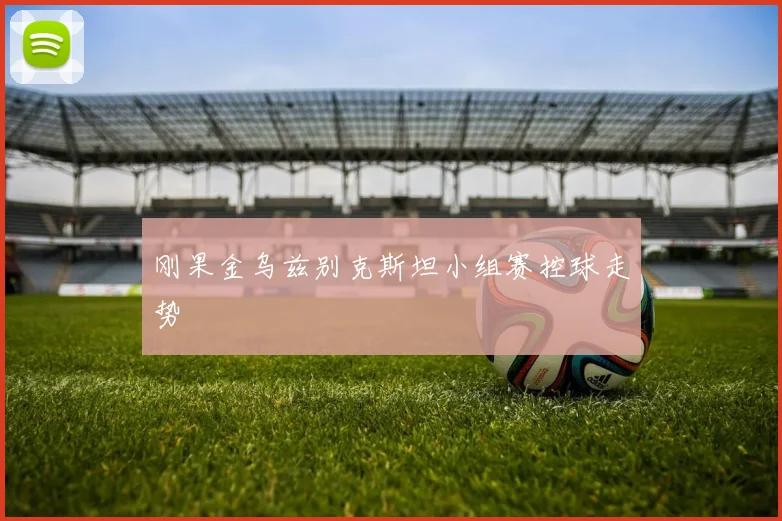 刚果金乌兹别克斯坦小组赛控球走势