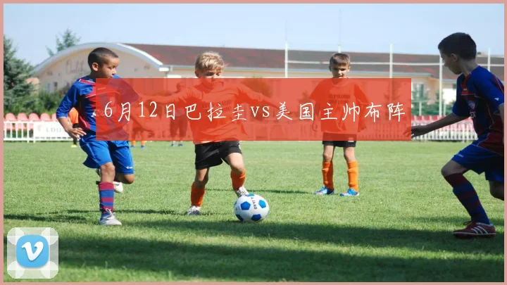 6月12日巴拉圭vs美国主帅布阵