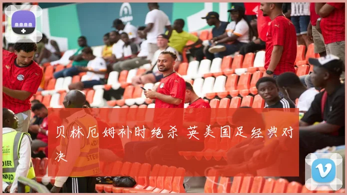 贝林厄姆补时绝杀 英美国足经典对决