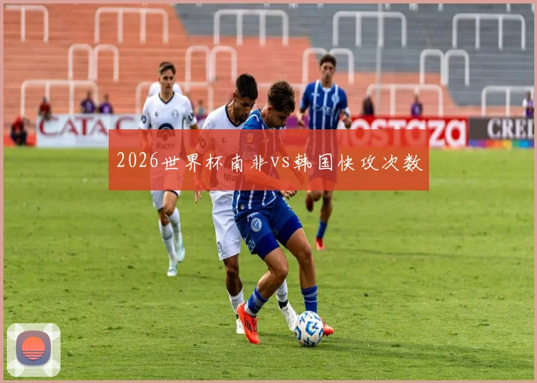 2026世界杯南非vs韩国快攻次数