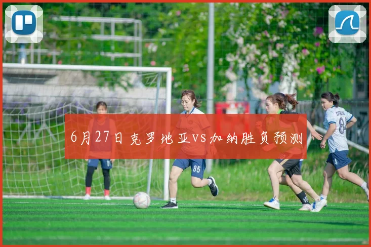 6月27日克罗地亚vs加纳胜负预测