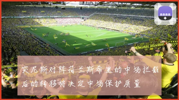 突尼斯对阵荷兰斯希里的中场拦截后的转移将决定中场保护质量
