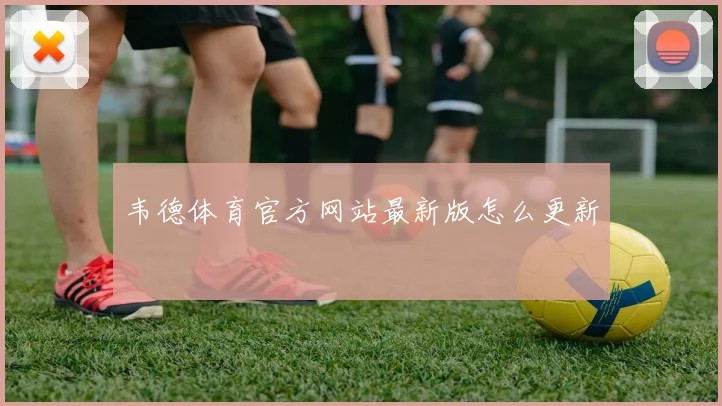 韦德体育官方网站最新版怎么更新