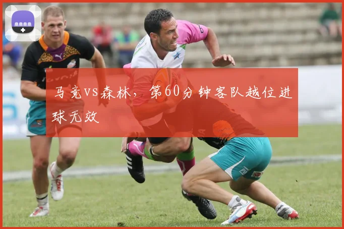 马竞vs森林,第60分钟客队越位进球无效