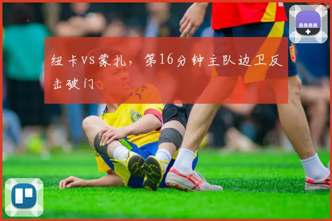 纽卡vs蒙扎,第16分钟主队边卫反击破门