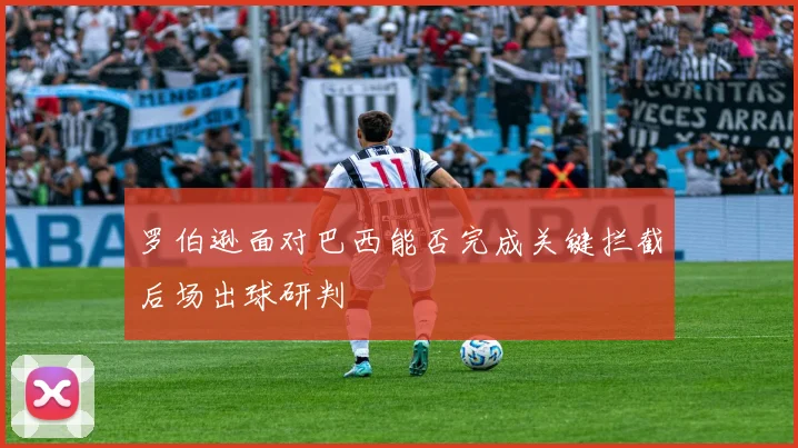 罗伯逊面对巴西能否完成关键拦截后场出球研判