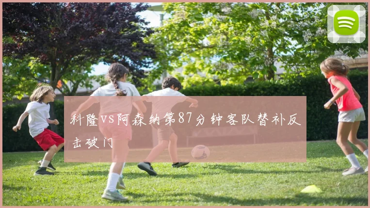科隆vs阿森纳第87分钟客队替补反击破门