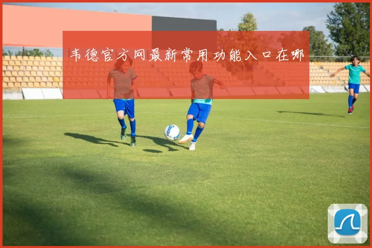 韦德官方网最新常用功能入口在哪