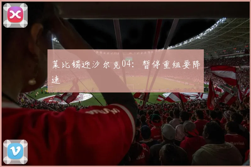莱比锡迎沙尔克04：暂停重组要降速